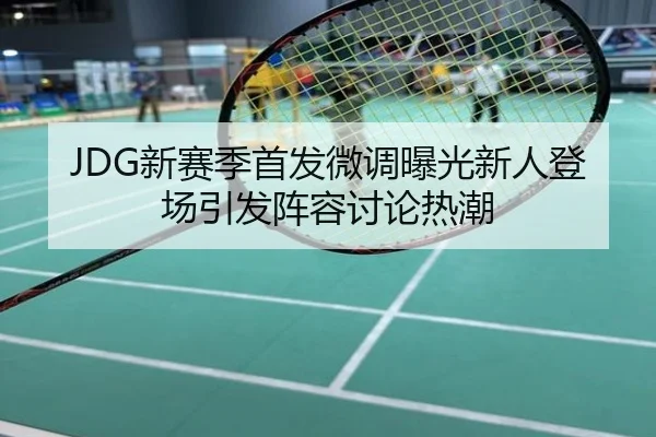 JDG新赛季首发微调曝光新人登场引发阵容讨论热潮